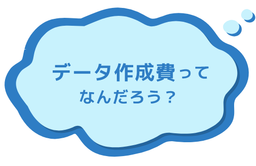 データ作成費ってなんだろう？