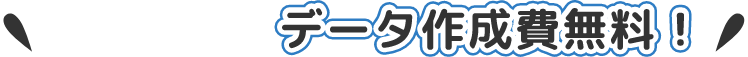PRINT＋はデータ作成費無料！