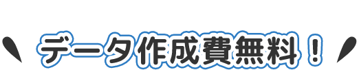 PRINT＋はデータ作成費無料！